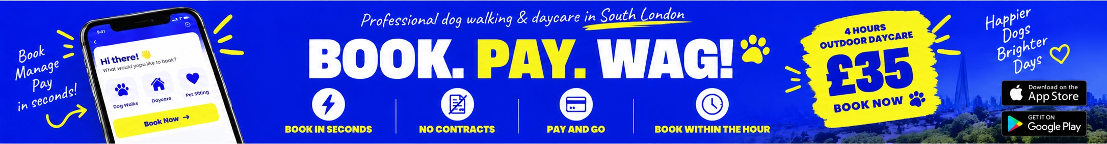 Book. Pay. Wag. Professional dog walking and daycare in South London - book in seconds, no contracts, pay and go, book within the hour. 4 hours outdoor daycare, 35 pounds.